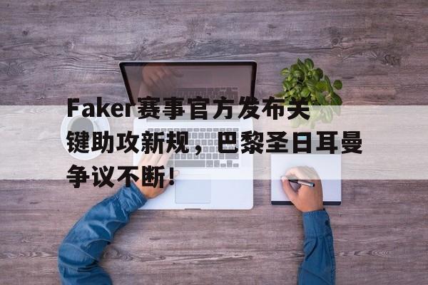 玩加电竞-关于Faker赛事官方发布关键助攻新规，巴黎圣日耳曼争议不断！的信息